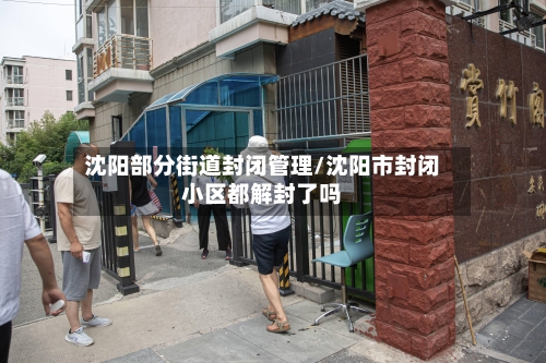 沈阳部分街道封闭管理/沈阳市封闭小区都解封了吗-第3张图片