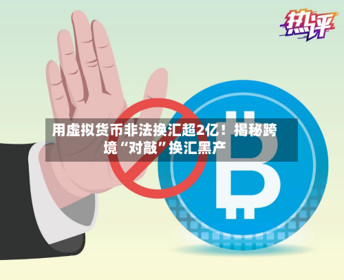 用虚拟货币非法换汇超2亿！揭秘跨境“对敲”换汇黑产-第2张图片