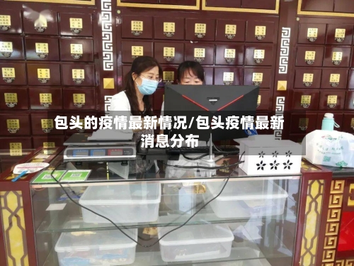 包头的疫情最新情况/包头疫情最新消息分布