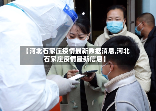 【河北石家庄疫情最新数据消息,河北石家庄疫情最新信息】