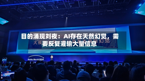 目的涌现刘夜：AI存在天然幻觉，需要反复灌输大量信息-第3张图片