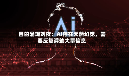 目的涌现刘夜：AI存在天然幻觉	，需要反复灌输大量信息-第2张图片
