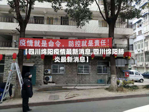 【四川绵阳疫情最新消息,四川绵阳肺炎最新消息】-第2张图片