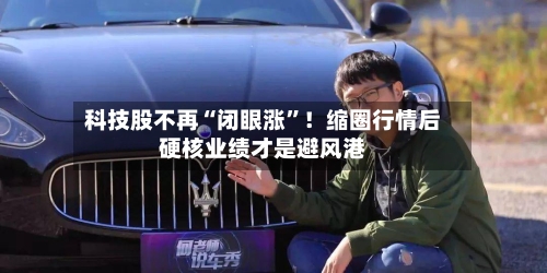 科技股不再“闭眼涨”！缩圈行情后硬核业绩才是避风港-第2张图片