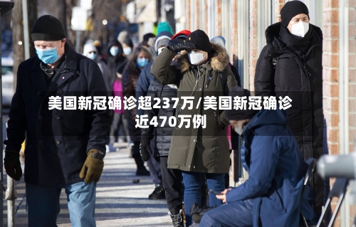美国新冠确诊超237万/美国新冠确诊近470万例
