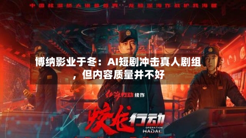 博纳影业于冬：AI短剧冲击真人剧组，但内容质量并不好-第2张图片