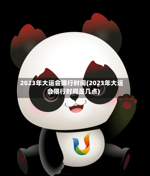 2023年大运会限行时间(2023年大运会限行时间是几点)-第3张图片