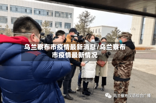 乌兰察布市疫情最新消息/乌兰察布市疫情最新情况-第2张图片
