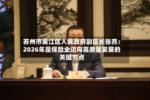 苏州市吴江区人民政府副区长张燕:2026年是保险业迈向高质量发展的关键节点-第2张图片