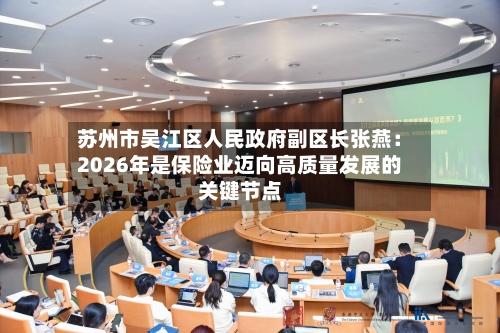 苏州市吴江区人民政府副区长张燕:2026年是保险业迈向高质量发展的关键节点-第1张图片