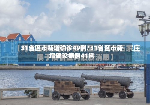31省区市新增确诊49例/31省区市新增确诊病例41例
