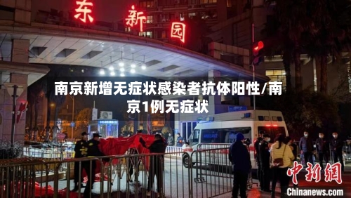 南京新增无症状感染者抗体阳性/南京1例无症状-第2张图片