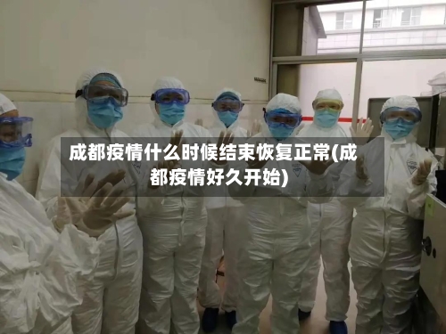 成都疫情什么时候结束恢复正常(成都疫情好久开始)-第2张图片