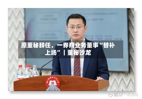 原董秘辞任，一券商业务董事“替补上场”｜董秘沙龙-第2张图片