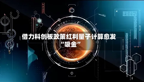借力科创板政策红利量子计算愈发“吸金	”-第3张图片
