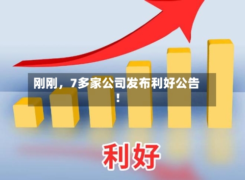 刚刚	，7多家公司发布利好公告！-第2张图片