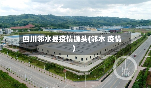 四川邻水县疫情源头(邻水 疫情)-第2张图片