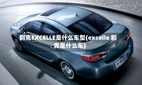 别克EXCELLE是什么车型(excelle 别克是什么车)-第2张图片