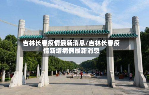 吉林长春疫情最新消息/吉林长春疫情新增病例最新消息-第3张图片