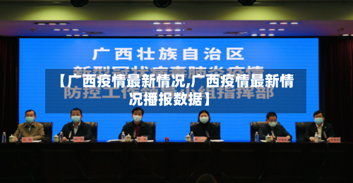 【广西疫情最新情况,广西疫情最新情况播报数据】