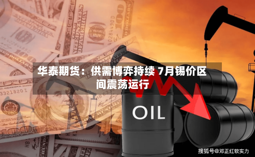 华泰期货：供需博弈持续 7月锡价区间震荡运行-第2张图片
