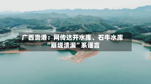 广西贵港：网传达开水库、石牛水库“崩堤溃漏”系谣言