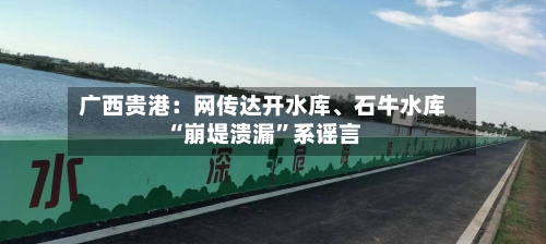 广西贵港：网传达开水库、石牛水库“崩堤溃漏”系谣言-第2张图片
