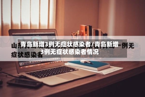 青岛新增3例无症状感染者/青岛新增3例无症状感染者情况-第2张图片