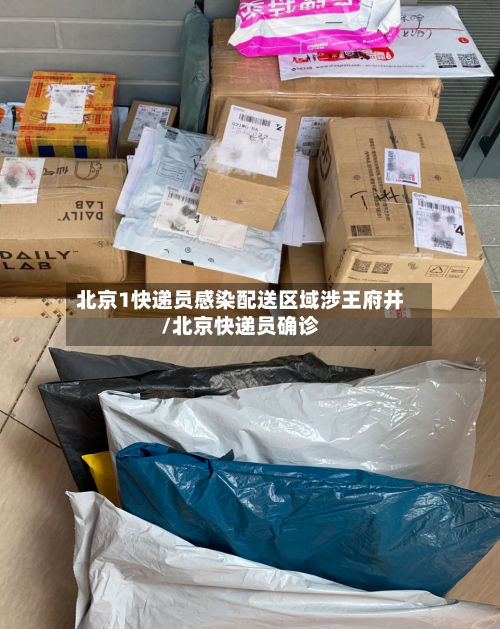 北京1快递员感染配送区域涉王府井/北京快递员确诊