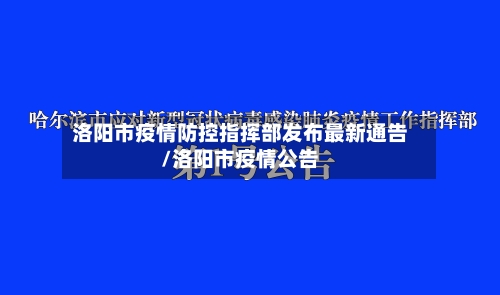 洛阳市疫情防控指挥部发布最新通告/洛阳市疫情公告