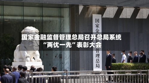国家金融监督管理总局召开总局系统“两优一先	”表彰大会-第2张图片