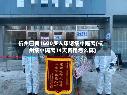 杭州已有1600多人申请集中隔离(杭州集中隔离14天费用怎么算)-第2张图片