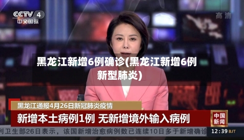黑龙江新增6例确诊(黑龙江新增6例新型肺炎)-第2张图片