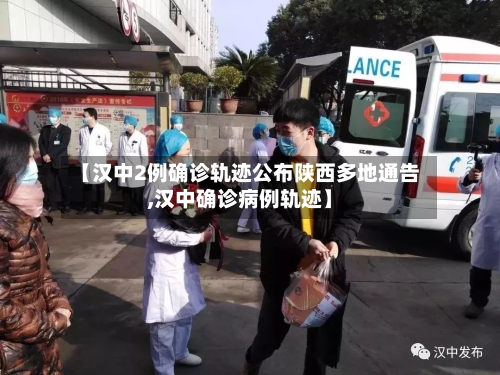 【汉中2例确诊轨迹公布陕西多地通告,汉中确诊病例轨迹】