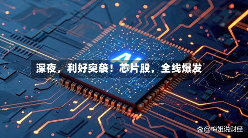 深夜	，利好突袭！芯片股，全线爆发-第2张图片