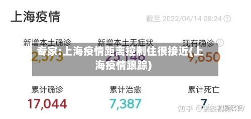 专家:上海疫情距离控制住很接近(上海疫情跟踪)