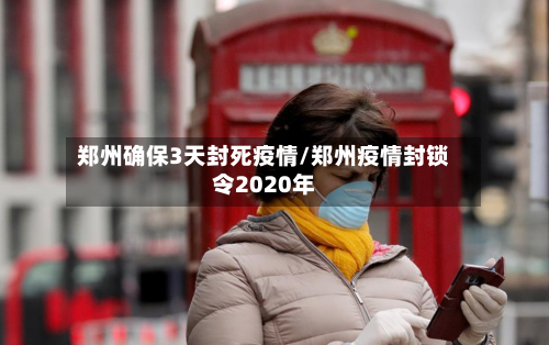 郑州确保3天封死疫情/郑州疫情封锁令2020年
