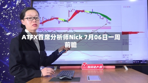 ATFX首席分析师Nick 7月06日一周前瞻