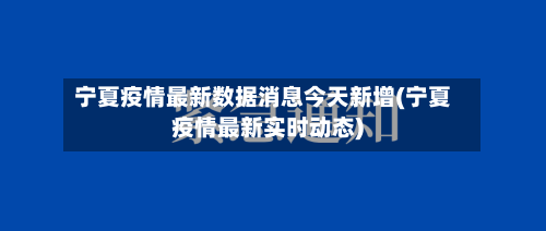 宁夏疫情最新数据消息今天新增(宁夏疫情最新实时动态)-第3张图片