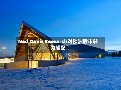 Ned Davis Research对欧洲股市转为超配