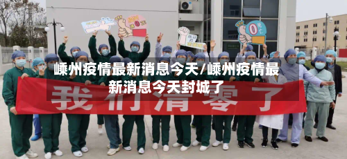嵊州疫情最新消息今天/嵊州疫情最新消息今天封城了-第1张图片