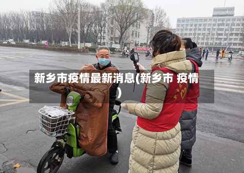 新乡市疫情最新消息(新乡市 疫情)