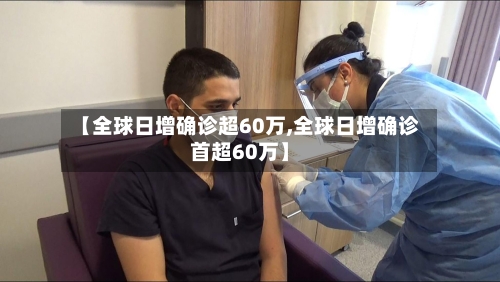 【全球日增确诊超60万,全球日增确诊首超60万】