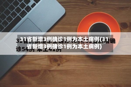 31省新增3例确诊1例为本土病例(31省新增3例确诊1例为本土病例)