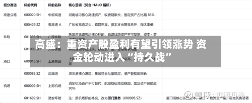 高盛：重资产股盈利有望引领涨势 资金轮动进入“持久战	”-第2张图片