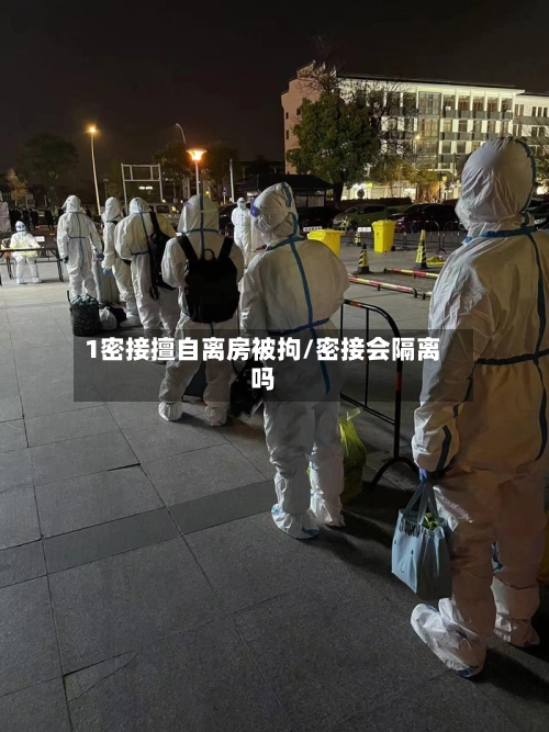 1密接擅自离房被拘/密接会隔离吗-第2张图片