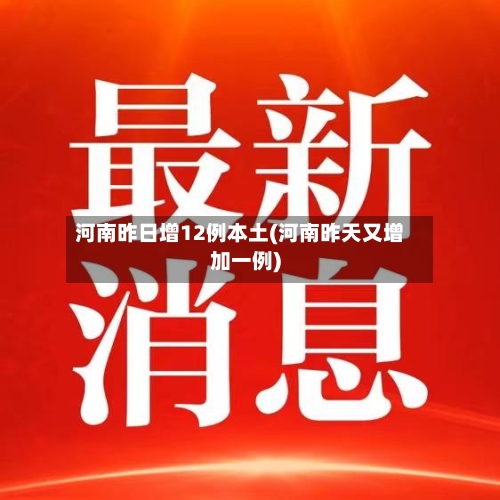 河南昨日增12例本土(河南昨天又增加一例)-第2张图片