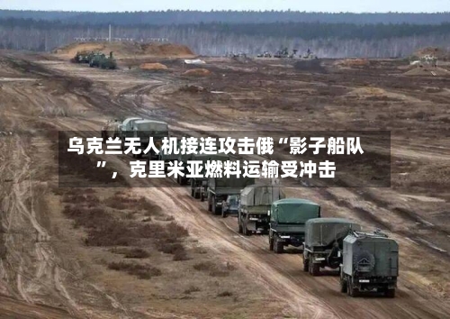 乌克兰无人机接连攻击俄“影子船队”，克里米亚燃料运输受冲击-第3张图片