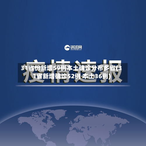 31省份新增59例本土确诊分布多省(31省新增确诊52例 本土36例)-第2张图片