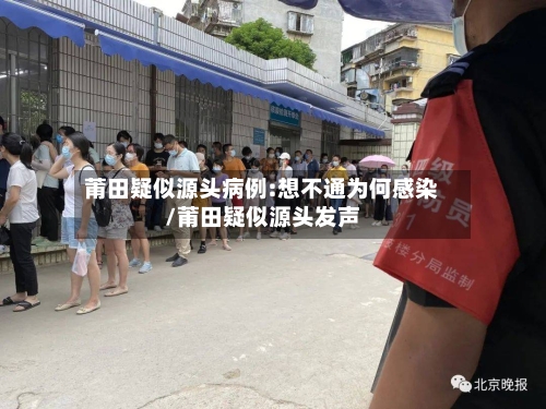 莆田疑似源头病例:想不通为何感染/莆田疑似源头发声-第2张图片